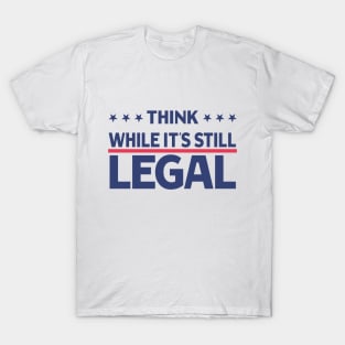 Think While It's Still Legal T-Shirt